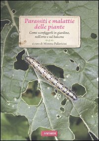 Parassiti e malattie delle piante. Come sconfiggerli in giardino, nell'orto e sul balcone