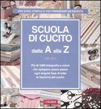 Scuola di cucito dalla A alla Z. Pi&ugrave; di 1000 fotografie a colori che spiegano passo passo ogni singola fase di tutte le tecniche del cucito