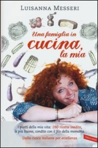 Una famiglia in cucina, la mia. I piatti della mia vita: 280 ricette inedite, le pi&ugrave; buone, condite con il filo della memoria