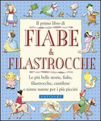 Il primo libro di fiabe e filastrocche. Le pi&ugrave; belle storie, fiabe, filastrocche, cantilene e ninne nanne per i pi&ugrave; piccini
