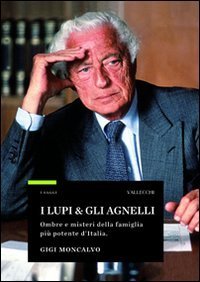 I lupi & gli agnelli. Ombre e misteri della famiglia pi&ugrave; potente d'Italia