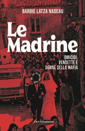 Le madrine. Omicidi, vendette e donne della mafia