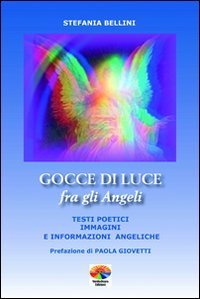 Gocce di luce fra gli angeli - Testi poetici, immagini e informazioni angeliche