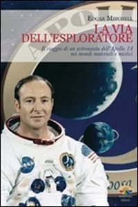 La via dell'esploratore - Il viaggio di un astronauta dell'Apollo 14 nei mondi materiali e sottili