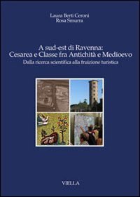 A sud-est di Ravenna: Cesarea e Classe fra antichit&agrave; e Medioevo. Dalla ricerca scientifica alla fruizione turistica