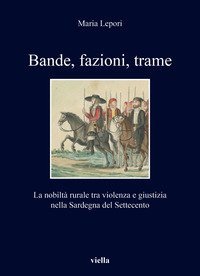 Bande, fazioni, trame. La nobilt&agrave; rurale tra violenza e giustizia nella Sardegna del Settecento