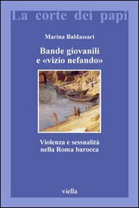 Bande giovanili e &laquo;vizio nefando&raquo;. Violenza e sessualit&agrave; nella Roma barocca
