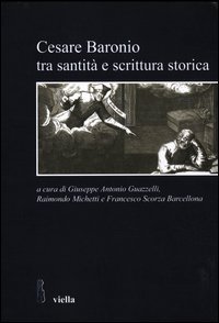 Cesare Baronio tra santit&agrave; e scrittura storica
