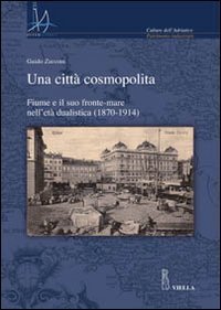 Una citt&agrave; cosmopolita - Fiume e il suo fronte-mare nell'et&agrave; dualistica (1870-1914)