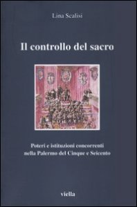 Il controllo del sacro. Poteri e istituzioni concorrenti nella Palermo del Cinque e Seicento