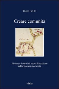 Creare comunit&agrave;. Firenze e i centri di nuova fondazione della Toscana medievale