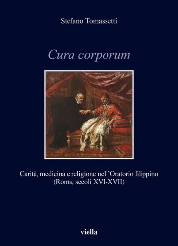 Cura corporum. Carit&agrave;, medicina e religione nell'Oratorio filippino (Roma, secoli XVI-XVII)