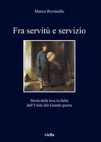 Fra servit&ugrave; e servizio. Storia della leva in Italia dall'Unit&agrave; alla Grande guerra