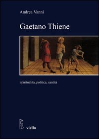 Gaetano Thiene. Spiritualit&agrave;, politica, santit&agrave;