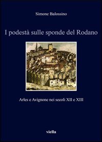 I podest&agrave; sulle sponde del Rodano. Arles e Avignone nei secoli XII e XIII