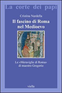 Il fascino di Roma nel Medioevo. Le &laquo;meraviglie di Roma&raquo; di maestro Gregorio