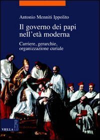 Il governo dei papi nell'et&agrave; moderna. Carriere, gerarchie, organizzazione curiale