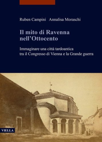 Il mito di Ravenna nell'Ottocento. Immaginare una citt&agrave; tardoantica tra il Congresso di Vienna e la Grande guerra
