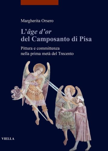 L'&laquo;&acirc;ge d'or&raquo; del Camposanto di Pisa. Pittura e committenza nella prima met&agrave; del Trecento