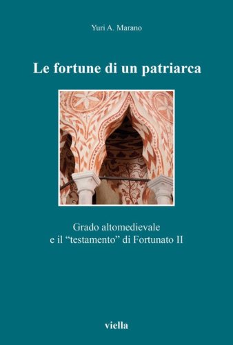 Le fortune di un patriarca. Grado altomedievale e il &laquo;testamento&raquo; di Fortunato II