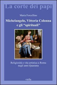 Michelangelo, Vittoria Colonna e gli &laquo;spirituali&raquo;. Religiosit&agrave; e vita artistica a Roma (1540-1550)