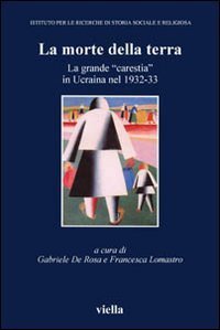 La morte della terra. La grande &laquo;carestia&raquo; in Ucraina nel 1932-33. Atti del Convegno (Vicenza, 16-18 ottobre 2003)