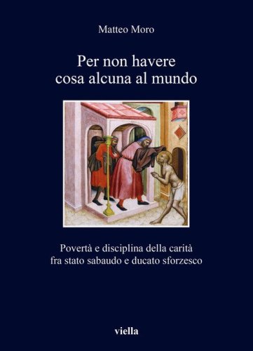 Per non havere cosa alcuna al mundo. Povert&agrave; e disciplina della carit&agrave; fra stato sabaudo e ducato sforzesco