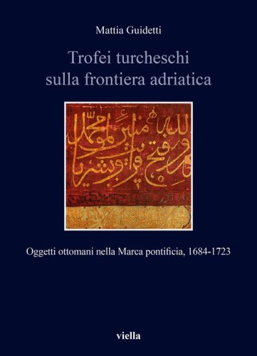 Trofei turcheschi sulla frontiera adriatica. Oggetti ottomani nella Marca pontificia, 1684-1723