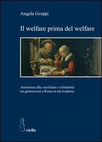 Il welfare prima del welfare. Assistenza alla vecchiaia e solidariet&agrave; tra generazioni a Roma in et&agrave; moderna