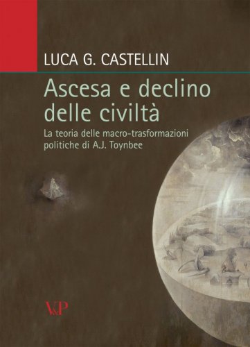Ascesa e declino delle civilt&agrave; - La teoria delle macro-trasformazioni politiche di A.J. Toynbee