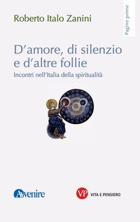 D'amore, di silenzio e d'altre follie. Incontri nell'Italia della spiritualit&agrave;