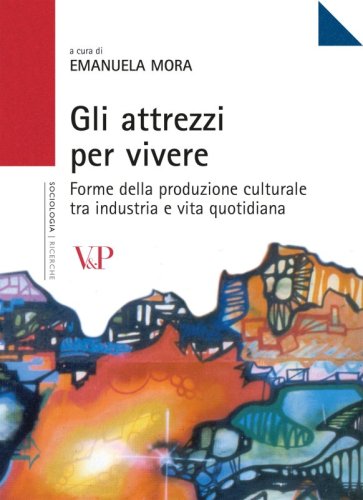 Gli attrezzi per vivere - Forme della produzione culturale tra industria e vita quotidiana