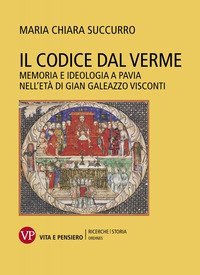 Il Codice dal Verme. Memoria e ideologia a Pavia nell'et&agrave; di Gian Galeazzo Visconti