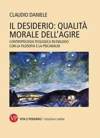 Il desiderio: qualit&agrave; morale dell'agire. L'antropologia teologica in dialogo con la filosofia e la psicanalisi