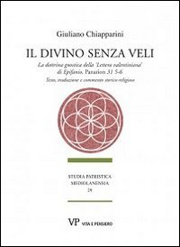 Il divino senza veli. La dottrina gnostica della &laquo;lettera valentiniana&raquo; di Epifanio, Panarion 31 5-6. Testo, traduzione e commento storico-religioso