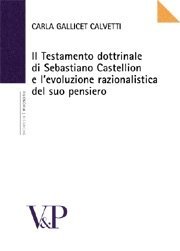 Il testamemto dottrinale di Sebastiano Castellion e l'evoluzione razionalistica del suo pensiero