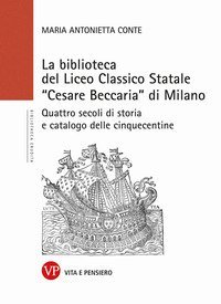 La Biblioteca del Liceo Classico Statale &laquo;Cesare Beccaria&raquo; di Milano. Quattro secoli di storia e catalogo delle cinquecentine