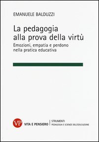 La pedagogia alla prova della virt&ugrave;. Emozioni, empatia e perdono nella pratica educativa