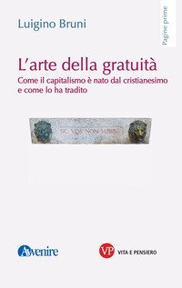 L'arte della gratuit&agrave;. Come il capitalismo &egrave; nato dal cristianesimo e come lo ha tradito