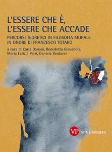 L'essere che &egrave;, l'essere che accade - Percorsi teoretici in Filosofia morale in onore di Francesco Totaro
