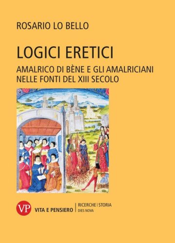 Logici eretici. Amalrico di B&egrave;ne e gli amalriciani nelle fonti del XIII secolo