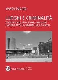 Luoghi e criminalit&agrave;. Comprendere, analizzare, prevedere e gestire i rischi criminali nello spazio