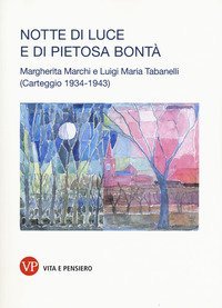 Notte di luce e di pietosa bont&agrave;. Margherita Marchi e Luigi Maria Tabanelli. Carteggio (1934-1943)