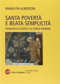 Santa povert&agrave; e beata semplicit&agrave;. Francesco d'Assisi e la Chiesa romana