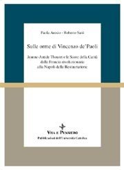 Sulle orme di Vincenzo de'Paoli - Jeanne-Antide Thouret e le Suore della Carit&agrave; dalla Francia Rivoluzionaria alla Napoli della Restaurazione