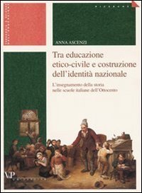 Tra educazione etico-civile e costruzione dell'identit&agrave; nazionale - L'insegnamento della storia nelle scuole italiane dell'Ottocento