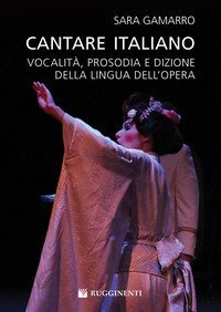 Cantare italiano. Vocalit&agrave;, prosodia e dizione della lingua dell'Opera Sara Gamarro