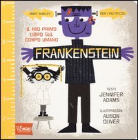 Frankenstein. Il mio primo libro sul corpo umano. Mary Shelley per i pi&ugrave; piccoli