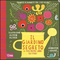 Il giardino segreto. Il mio primo libro sui fiori. Frances H. Burnett per i pi&ugrave; piccoli