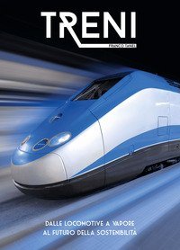 Treni. Dalle locomotive a vapore al futuro della sostenibilit&agrave;